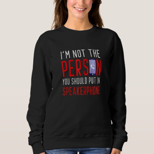 Im Not The Person You Should Put On Speakerphone  Sweatshirt