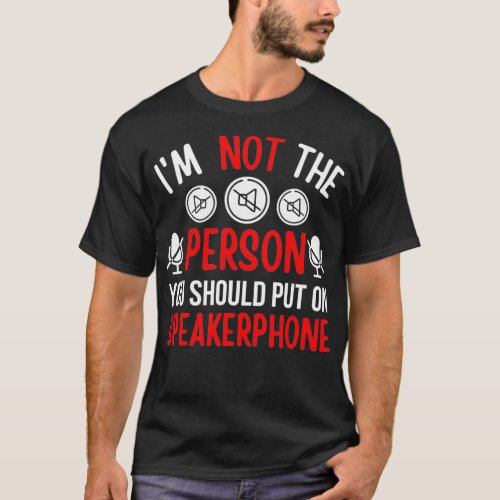 Im Not The Person You Should Put On Speakerphone  T_Shirt