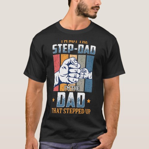 Im Not The Step Dad Im The Dad That Stepped Up D T_Shirt