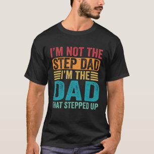 I'm Not The Step Dad I'm The Dad That Stepped Up S T-Shirt