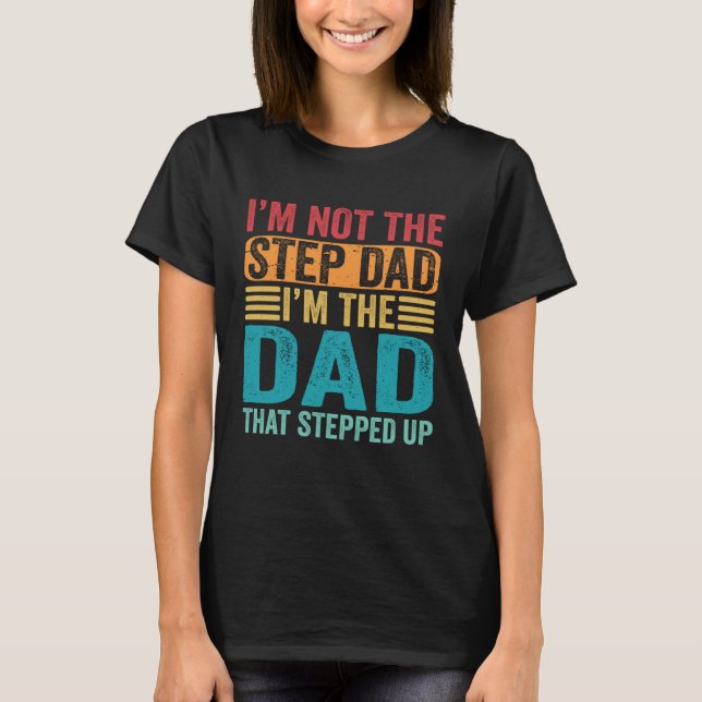 I'm Not The Step Dad I'm The Dad That Stepped Up S T-Shirt (Front)