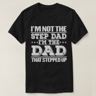 I'm Not The Step Dad I'm The Dad That Stepped Up  T-Shirt