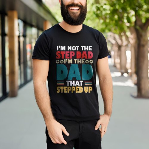 Im Not The Step Dad Im The Dad That Stepped Up T_Shirt