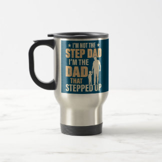 I'm Not The Step Dad I'm The Dad That Stepped Up Travel Mug
