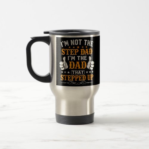 Im Not The Step Dad Im The Dad That Stepped Up  Travel Mug