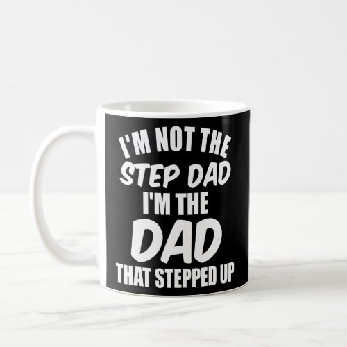 Im Not The Stepdad Im The Dad That Stepped Up Fath Coffee Mug
