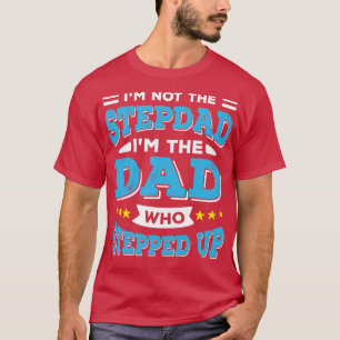 Im Not The Stepdad Im The Dad Who Stepped Up T-Shirt