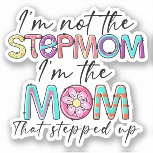 Im Not The Stepmom Im The Mom That Stepped Up Sticker