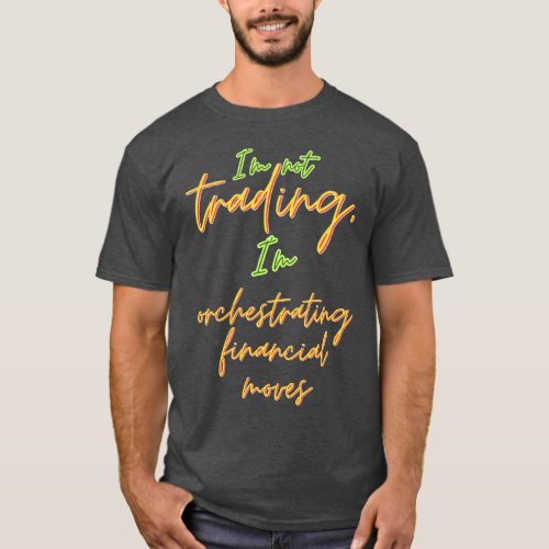 Im Not Trading Im Orchestrating Financial Moves T_Shirt