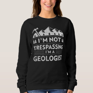 I'm Not Trespassing I'm a Geologist Rock Collector Sweatshirt