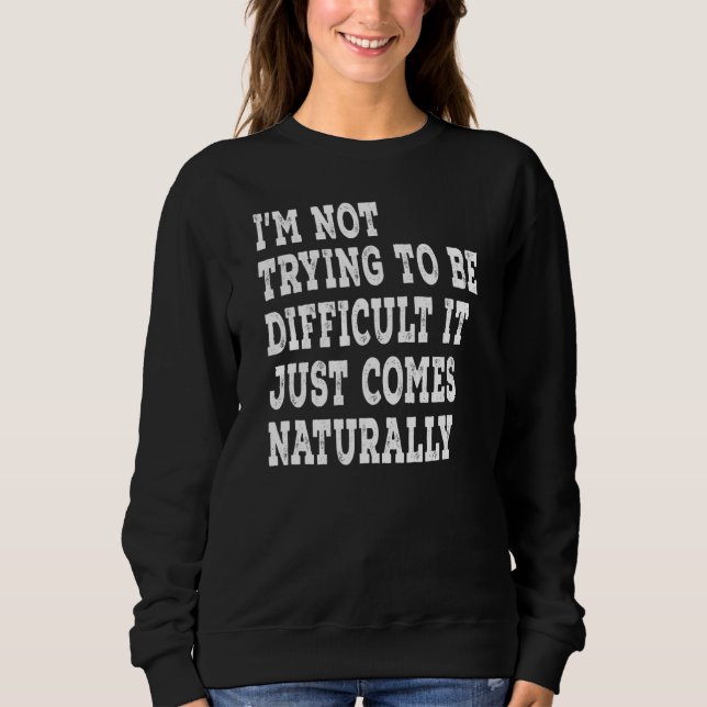 I'm Not Trying To Be Difficult It Just Comes Natur Sweatshirt (Front)
