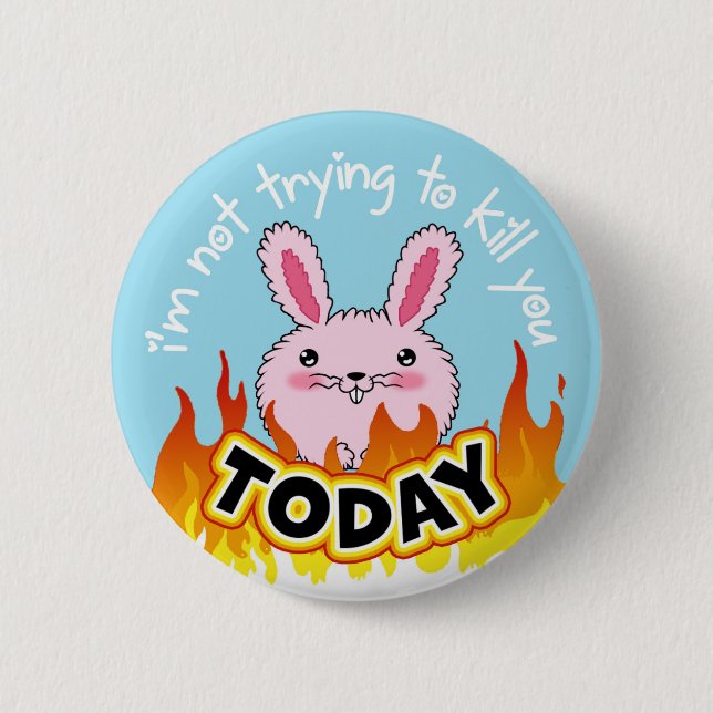 "I'm not trying to kill you TODAY" button (Front)