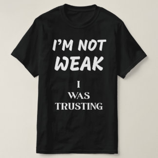 I'M NOT WEAK, I WAS TRUSTING T-Shirt