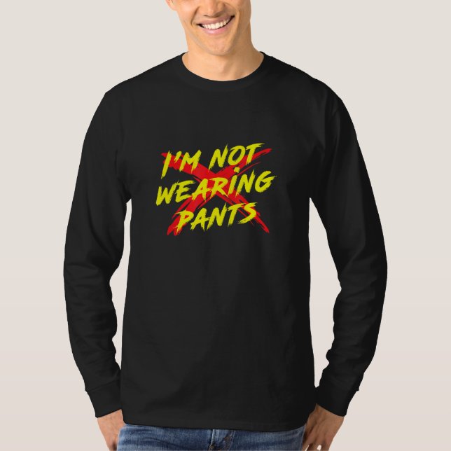 Im Not Wearing Pants Cool Graphic T-Shirt (Front)