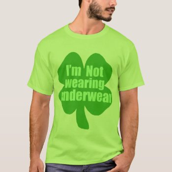 I'm Not Wearing Underwear T-shirt by Shamrockz at Zazzle