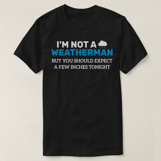 Im Not Weatherman But You Should Expect A Few Inch T-Shirt (Design Front)