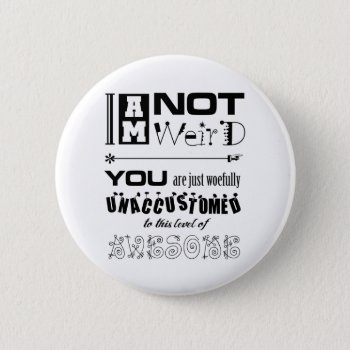 I'm Not Weird Button by BaileysByDesign at Zazzle