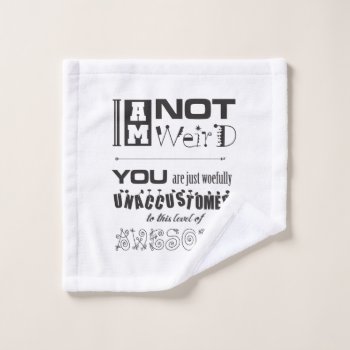 I'm Not Weird! Facecloth Wash Cloth by BaileysByDesign at Zazzle