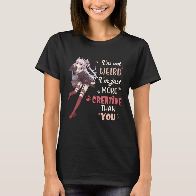I'm Not Weird I'm Just More Creative Than You T-Shirt (Front)