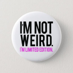 I&#39;m not weird i&#39;m limited edition button