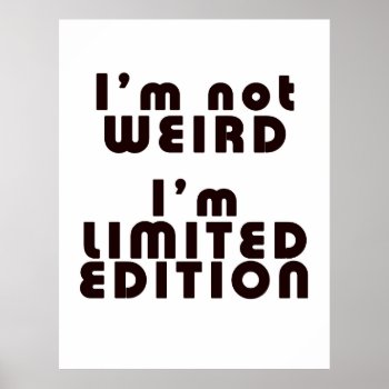 I'm Not Weird  I'm Limited Edition! : Funny Poster by oh_rubbish_designs at Zazzle
