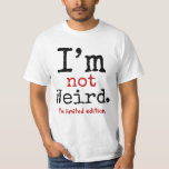 I&#39;m Not Weird. I&#39;m Limited Edition. T-shirt at Zazzle