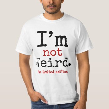 I'm Not Weird. I'm Limited Edition. T-shirt by quiptees at Zazzle