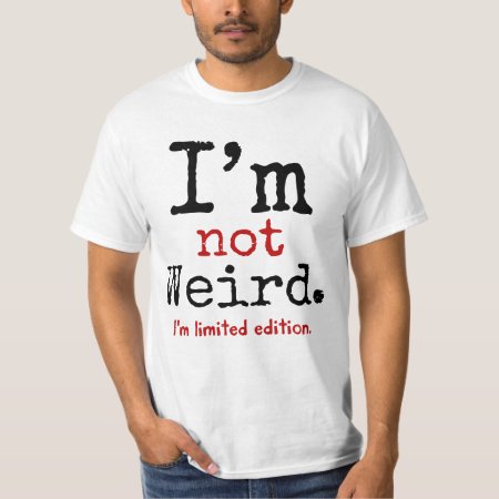 I'm Not Weird. I'm Limited Edition. T-shirt