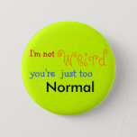 I&#39;m not weird you&#39;re just too Normal - Customized Pinback Button