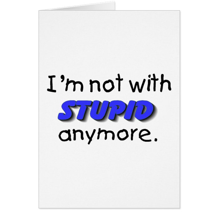 Im Not With Stupid Anymore Greeting Cards