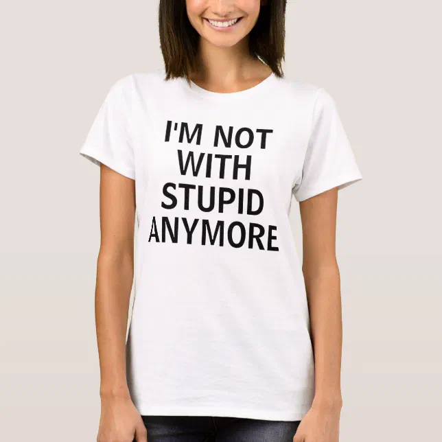 I'M NOT WITH STUPID ANYMORE T-Shirt | Zazzle