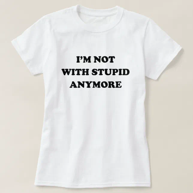 I'M NOT WITH STUPID ANYMORE T-Shirt | Zazzle