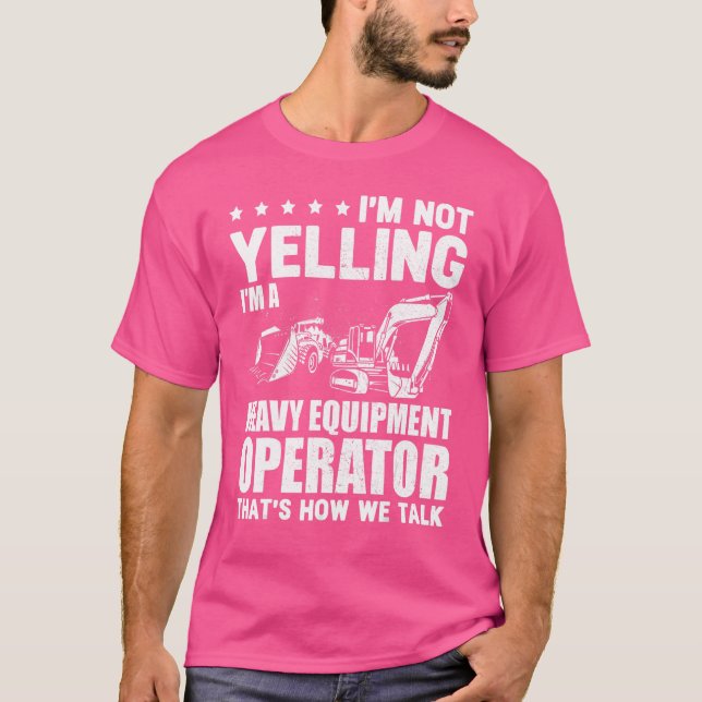 I'm Not Yelling Heavy Equipment Operator Excavator T-Shirt (Front)