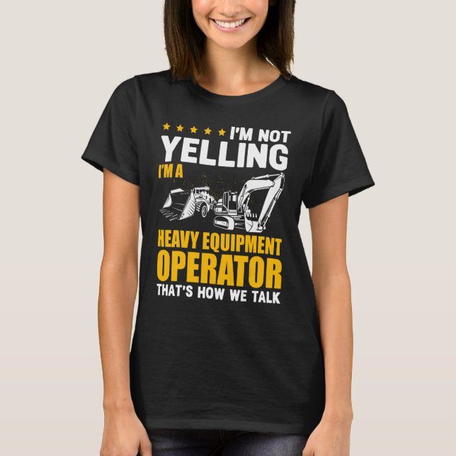 I'm Not Yelling Heavy Equipment Operator Excavator T-Shirt (Front)