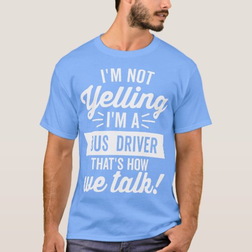 Im Not Yelling Im A Bus Driver White Text T_Shirt