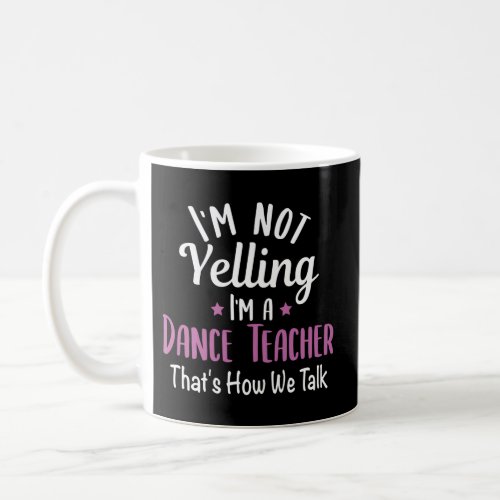 IM Not Yelling IM A Dance Teacher School Teachin Coffee Mug