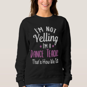 I'm Not Yelling I'm A Dance Teacher School Teachin Sweatshirt