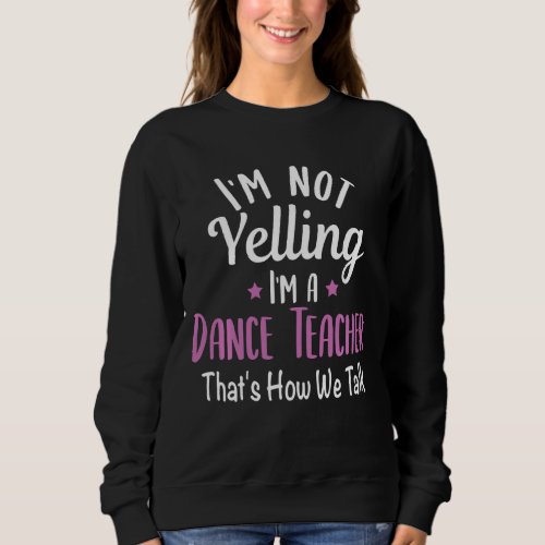 Im Not Yelling Im A Dance Teacher School Teachin Sweatshirt
