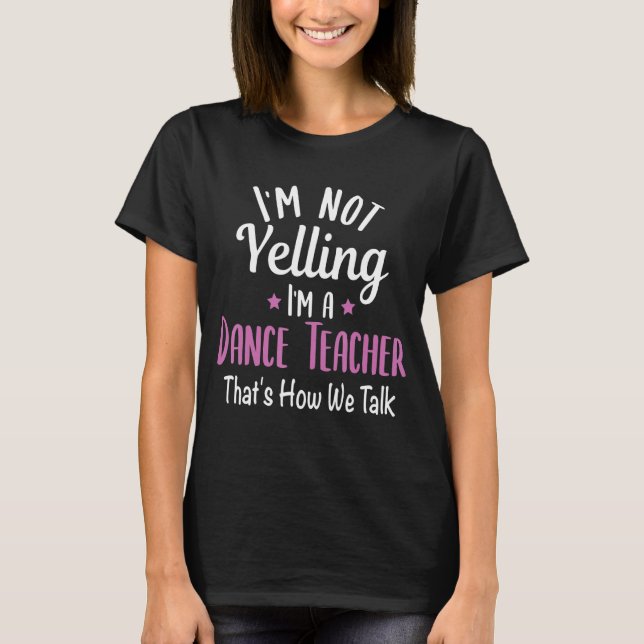I'm Not Yelling I'm A Dance Teacher School Teachin T-Shirt (Front)