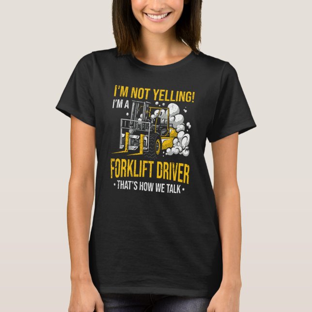 I'm Not Yelling I'm a Forklift Driver T-Shirt (Front)