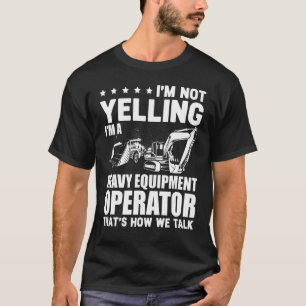 I'm Not Yelling I'm A Heavy Equipment Operator T-Shirt