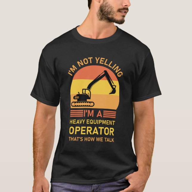 I'm Not Yelling I'm A Heavy Equipment Operator T-Shirt (Front)