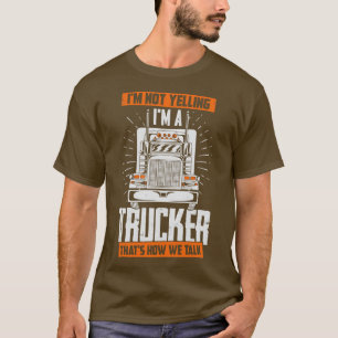 Im Not Yelling Im A Trucker Thats How We Talk  T-Shirt