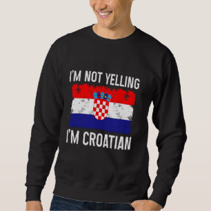 I'm Not Yelling I'm Croatian Funny Croatia Pride H Sweatshirt