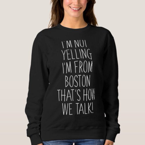 Im Not Yelling Im From Boston Thats How We Talk Sweatshirt