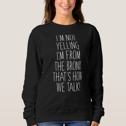 Im Not Yelling Im From The Bronx Thats How We T Sweatshirt