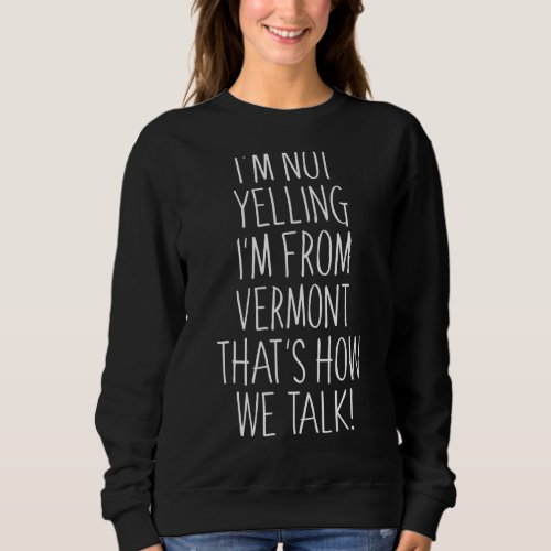 Im Not Yelling Im From Vermont Thats How We Tal Sweatshirt