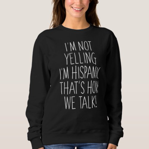 Im Not Yelling Im Hispanic Thats How We Talk Sweatshirt