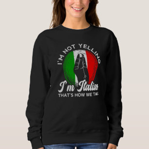 I'm Not Yelling I'm Italian That's How We Talk Ita Sweatshirt