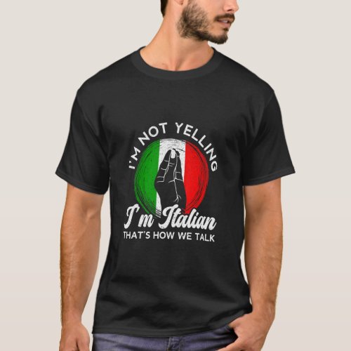 Im Not Yelling Im Italian Thats How We Talk Ita T_Shirt